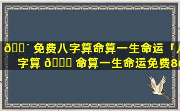 🐴 免费八字算命算一生命运「八字算 🐈 命算一生命运免费86.10.30」